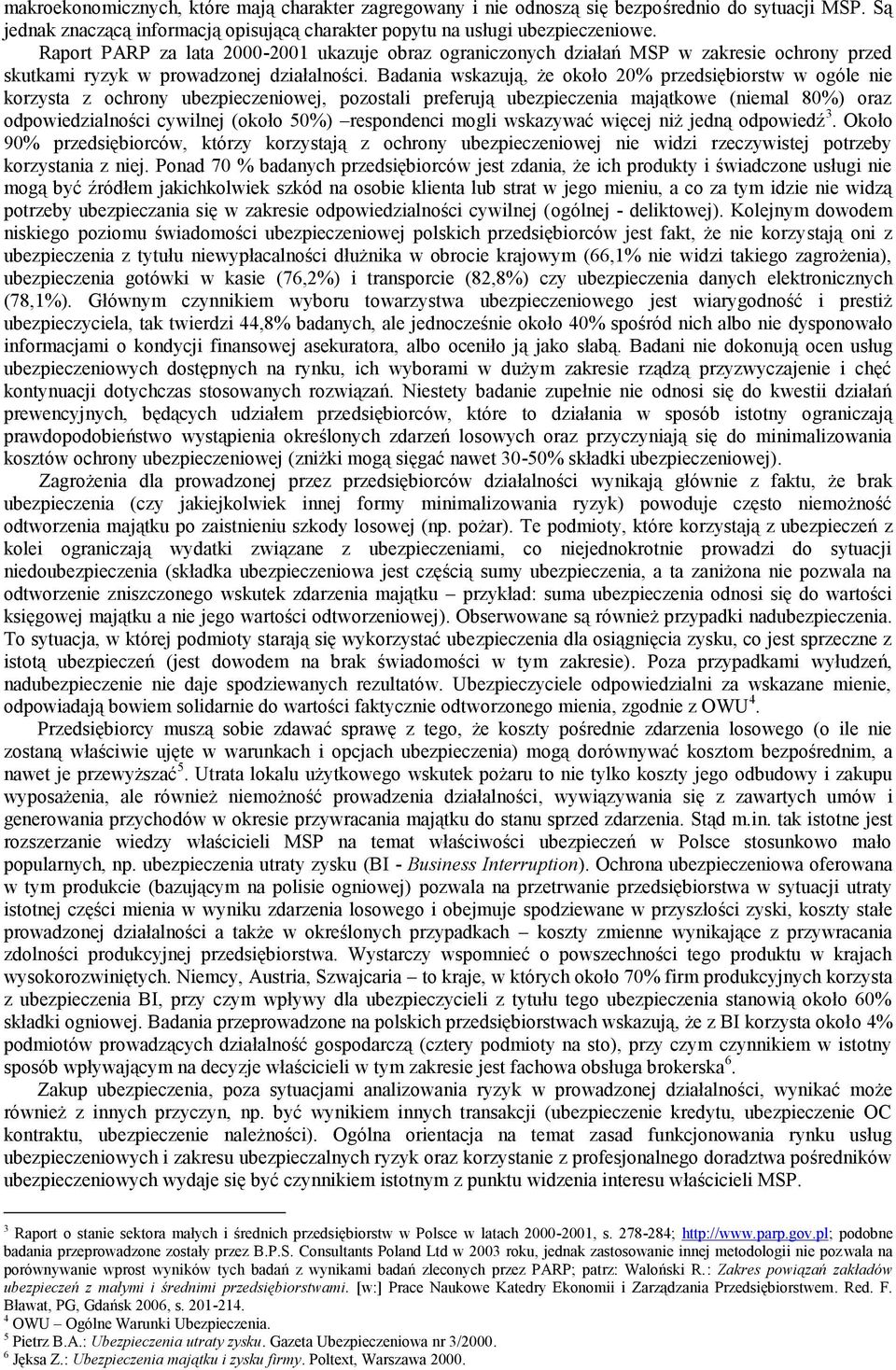 Badania wskazują, że około 20% przedsiębiorstw w ogóle nie korzysta z ochrony ubezpieczeniowej, pozostali preferują ubezpieczenia majątkowe (niemal 80%) oraz odpowiedzialności cywilnej (około 50%)