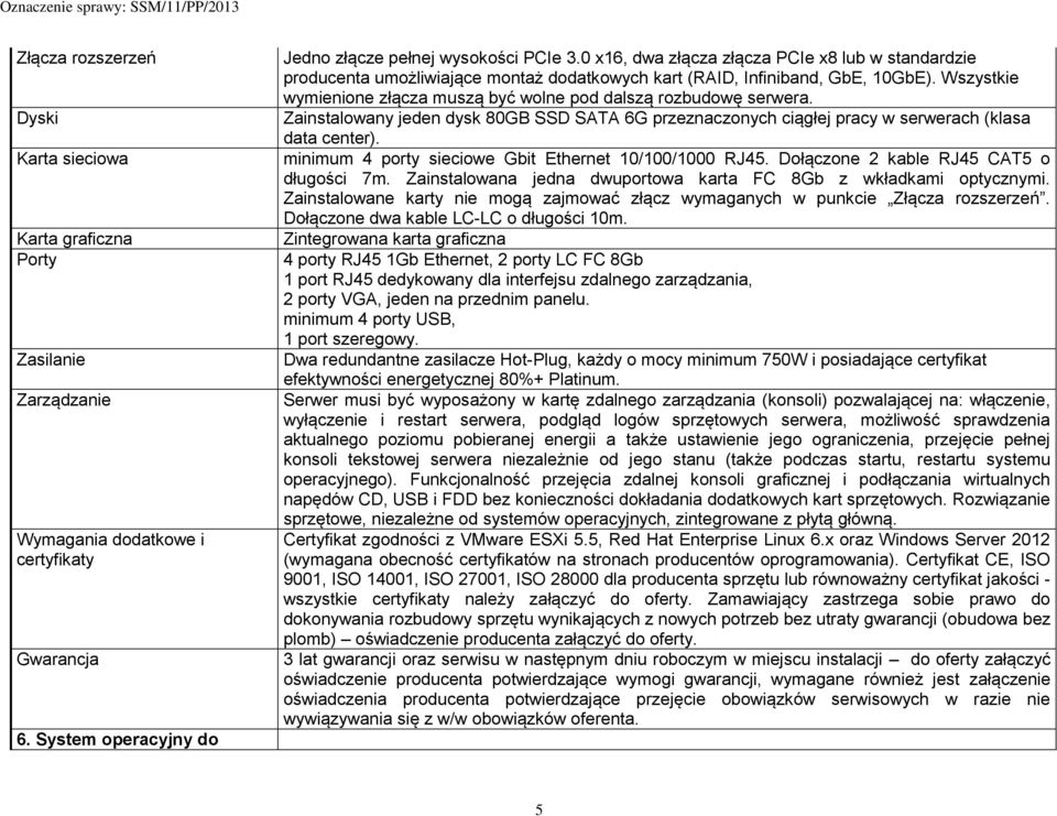 Wszystkie wymienione złącza muszą być wolne pod dalszą rozbudowę serwera. Zainstalowany jeden dysk 80GB SSD SATA 6G przeznaczonych ciągłej pracy w serwerach (klasa data center).