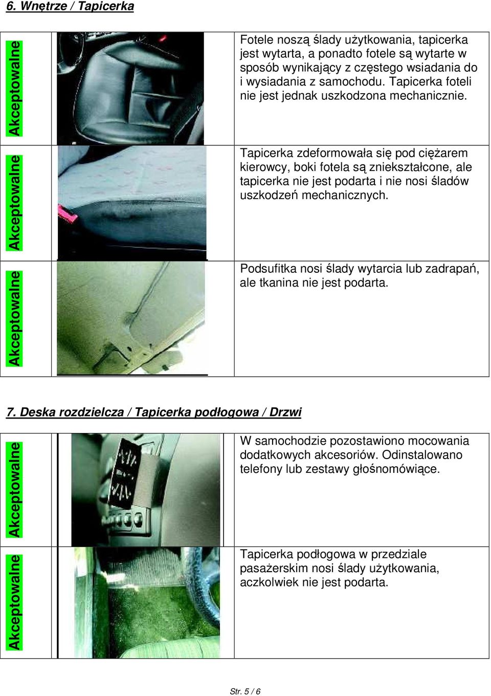 Tapicerka zdeformowała się pod ciężarem kierowcy, boki fotela są zniekształcone, ale tapicerka nie jest podarta i nie nosi śladów uszkodzeń mechanicznych.