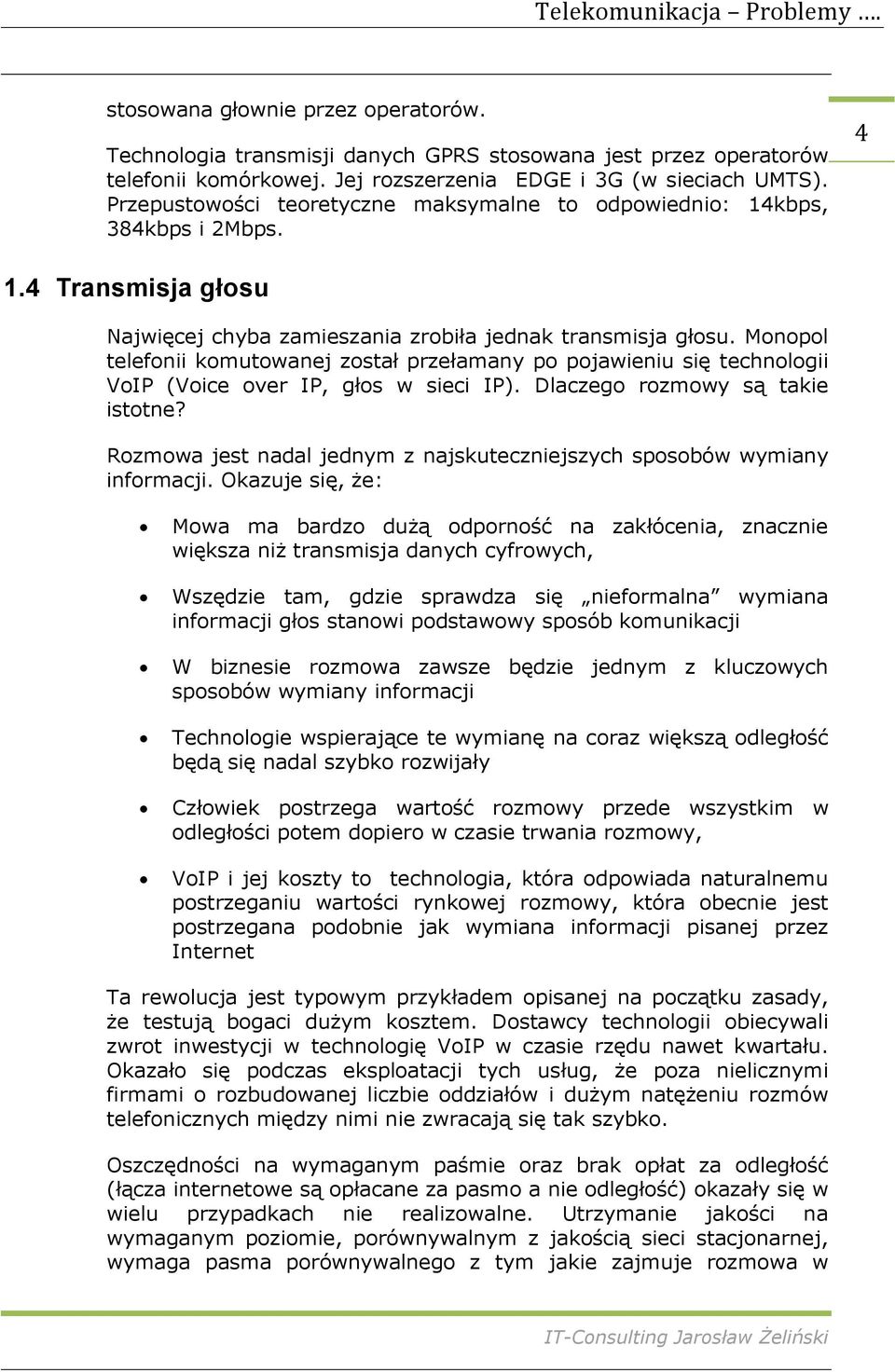 Monopol telefonii komutowanej został przełamany po pojawieniu się technologii VoIP (Voice over IP, głos w sieci IP). Dlaczego rozmowy są takie istotne?