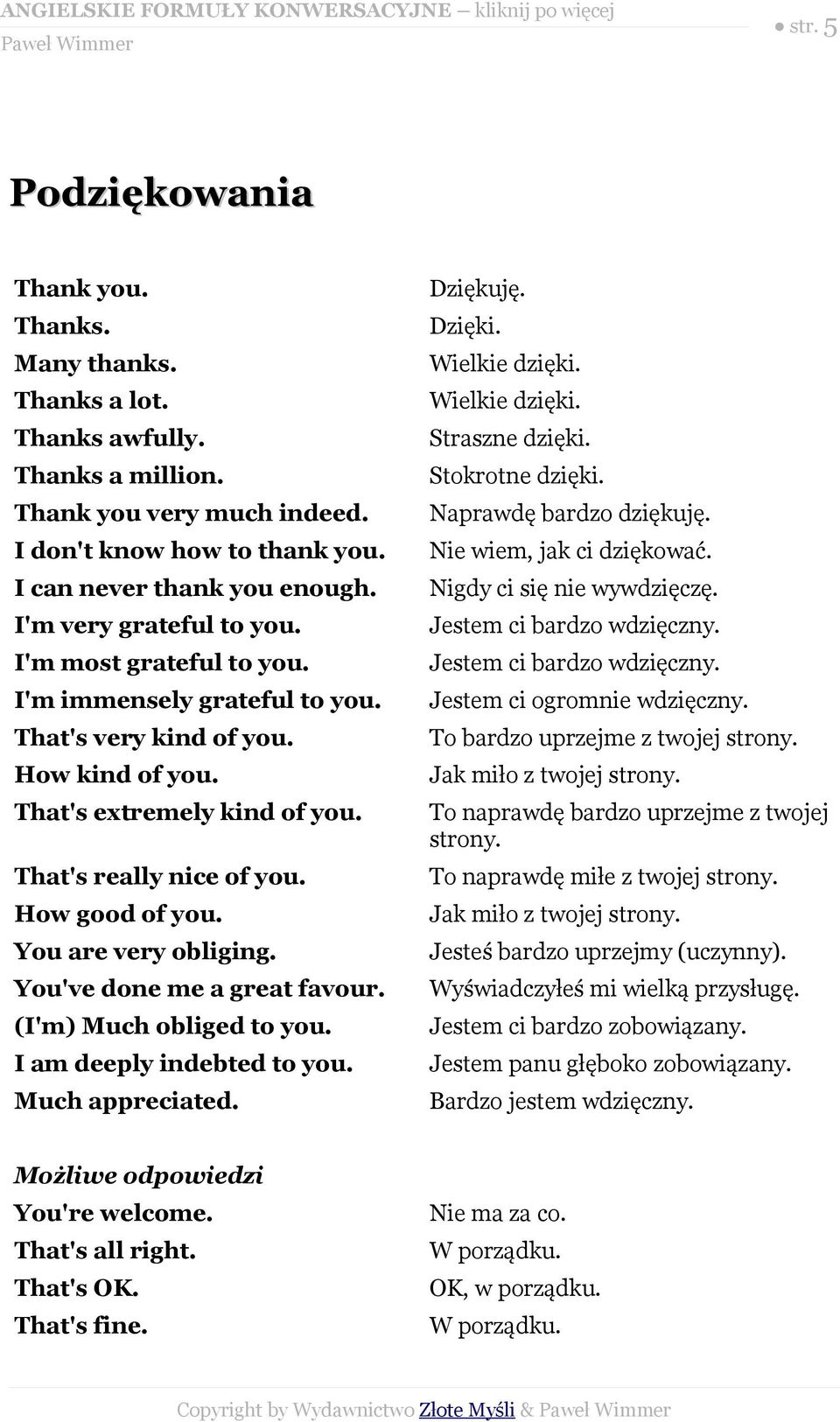 You are very obliging. You've done me a great favour. (I'm) Much obliged to you. I am deeply indebted to you. Much appreciated. Dziękuję. Dzięki. Wielkie dzięki. Wielkie dzięki. Straszne dzięki.