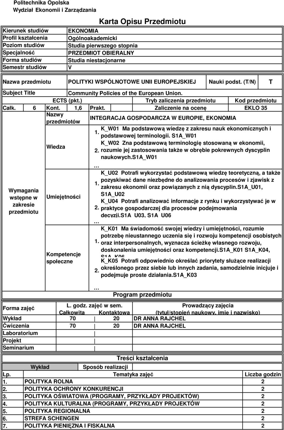 ,6 Nazwy przedmiotów Wymagania wstępne w zakresie przedmiotu Forma zajęć Wykład Ćwiczenia Laboratorium Projekt Seminarium Wiedza Umiejętności Kompetencje społeczne INTEGRACJA GOSPODARCZA W EUROPIE,