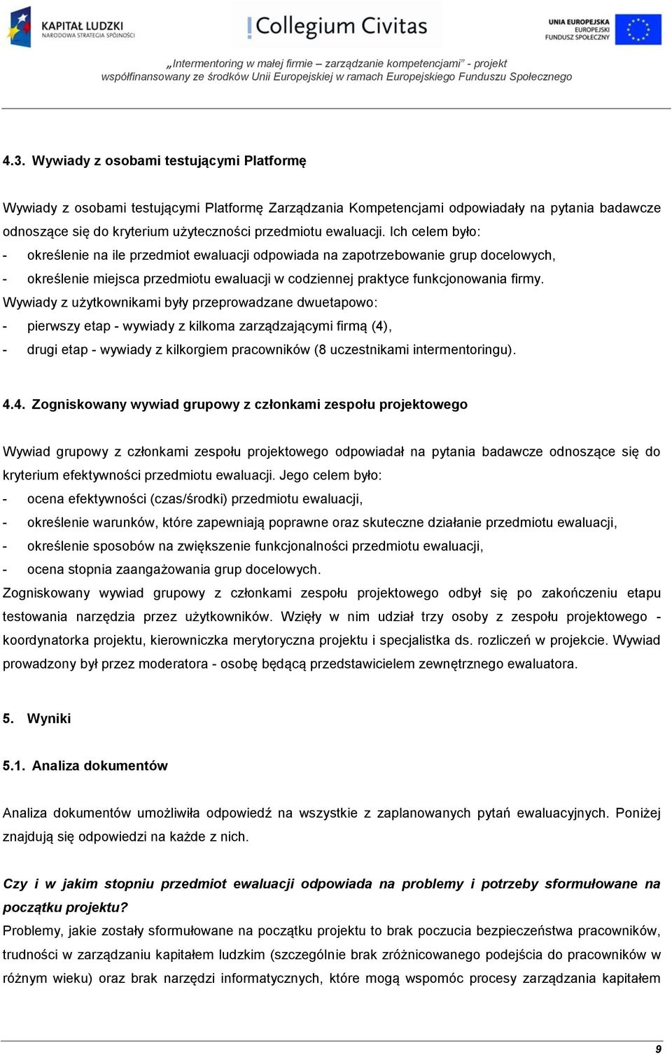 Wywiady z użytkownikami były przeprowadzane dwuetapowo: - pierwszy etap - wywiady z kilkoma zarządzającymi firmą (4), - drugi etap - wywiady z kilkorgiem pracowników (8 uczestnikami intermentoringu).