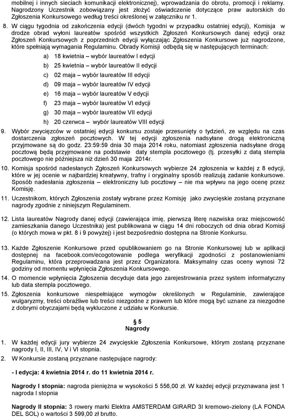 W ciągu tygodnia od zakończenia edycji (dwóch tygodni w przypadku ostatniej edycji), Komisja w drodze obrad wyłoni laureatów spośród wszystkich Zgłoszeń Konkursowych danej edycji oraz Zgłoszeń