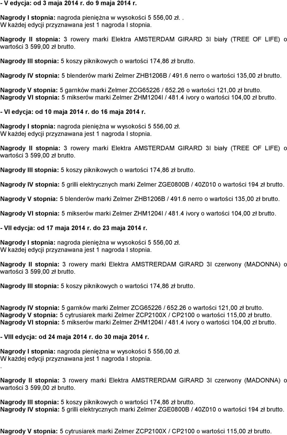 Nagrody IV stopnia: 5 blenderów marki Zelmer ZHB1206B / 491.6 nerro o wartości 135,00 zł brutto. Nagrody V stopnia: 5 garnków marki Zelmer ZCG65226 / 652.26 o wartości 121,00 zł brutto.