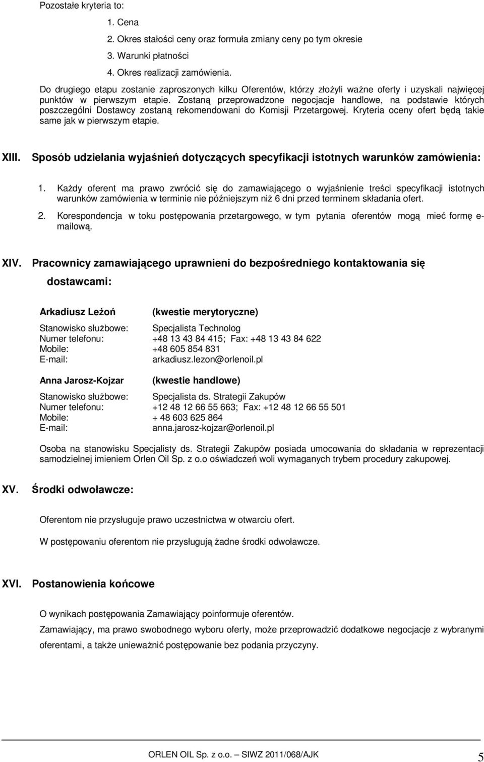 Zostaną przeprowadzone negocjacje handlowe, na podstawie których poszczególni Dostawcy zostaną rekomendowani do Komisji Przetargowej. Kryteria oceny ofert będą takie same jak w pierwszym etapie. XIII.