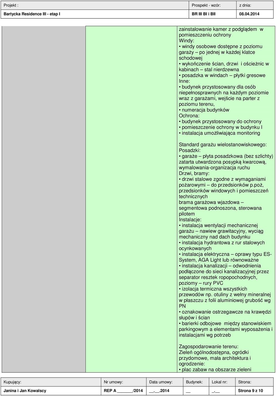 budynek przystosowany do ochrony pomieszczenie ochrony w budynku I instalacja umożliwiająca monitoring Standard garażu wielostanowiskowego: Posadzki: garaże płyta posadzkowa (bez szlichty) zatarta