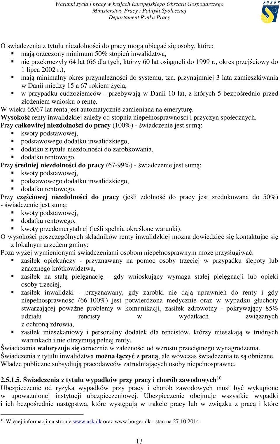 przynajmniej 3 lata zamieszkiwania w Danii między 15 a 67 rokiem życia, w przypadku cudzoziemców - przebywają w Danii 10 lat, z których 5 bezpośrednio przed złożeniem wniosku o rentę.