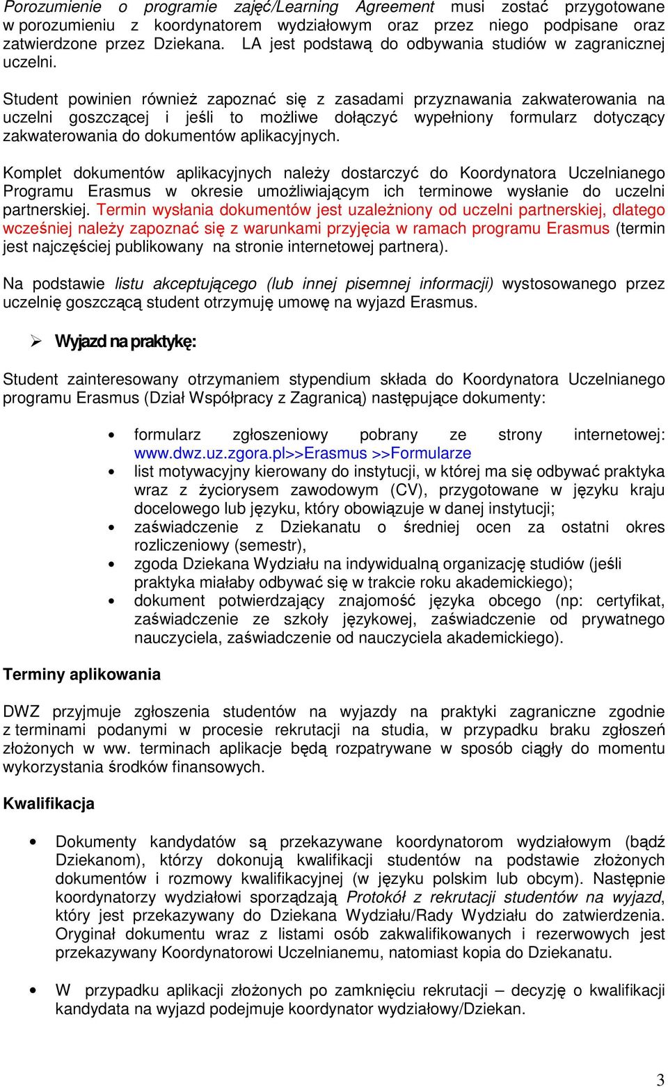 Student powinien równieŝ zapoznać się z zasadami przyznawania zakwaterowania na uczelni goszczącej i jeśli to moŝliwe dołączyć wypełniony formularz dotyczący zakwaterowania do dokumentów