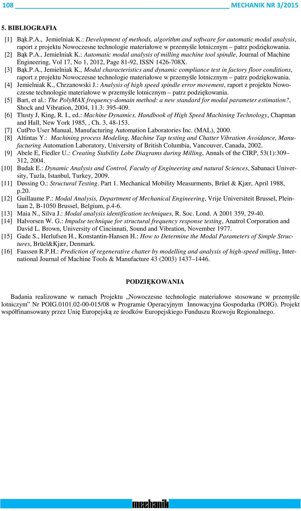 , Jemielniak K.: Automatic modal analysis of milling machine tool spindle, Journal of Machine Engineering, Vol 17, No 1, 2012, Page 81-92, ISSN 1426-708X. [3] Bąk.P.A., Jemielniak K., Modal characteristics and dynamic compliance test in factory floor conditions, raport z projektu Nowoczesne technologie materiałowe w przemyśle lotnicznym patrz podziękowania.