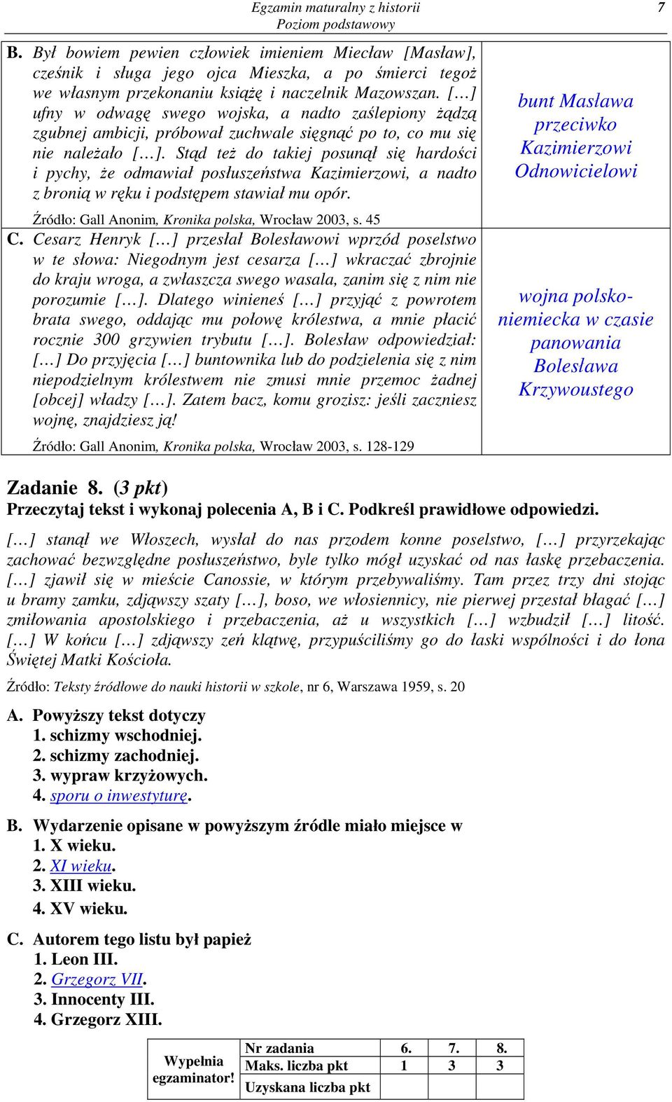 Stąd też do takiej posunął się hardości i pychy, że odmawiał posłuszeństwa Kazimierzowi, a nadto z bronią w ręku i podstępem stawiał mu opór. Źródło: Gall Anonim, Kronika polska, Wrocław 2003, s.