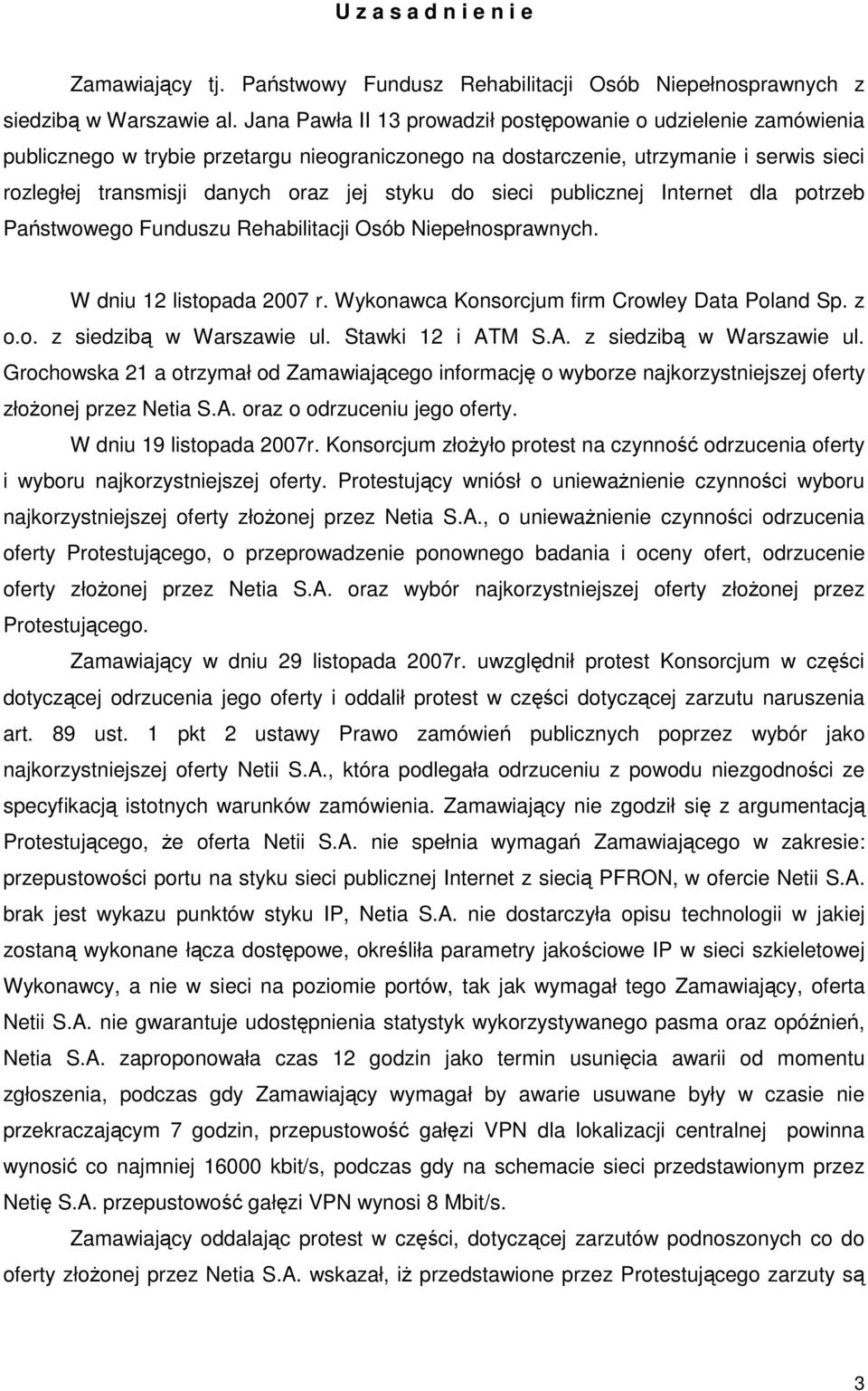 do sieci publicznej Internet dla potrzeb Państwowego Funduszu Rehabilitacji Osób Niepełnosprawnych. W dniu 12 listopada 2007 r. Wykonawca Konsorcjum firm Crowley Data Poland Sp. z o.o. z siedzibą w Warszawie ul.