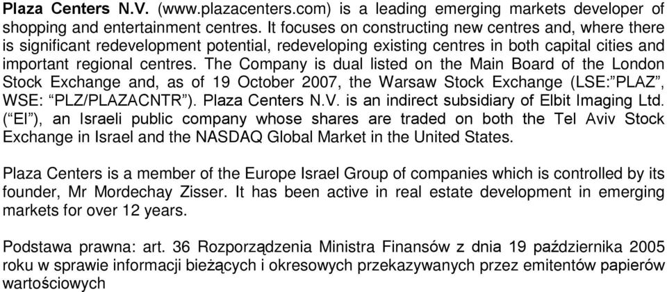 The Company is dual listed on the Main Board of the London Stock Exchange and, as of 19 October 2007, the Warsaw Stock Exchange (LSE: PLAZ, WSE: PLZ/PLAZACNTR ). Plaza Centers N.V.