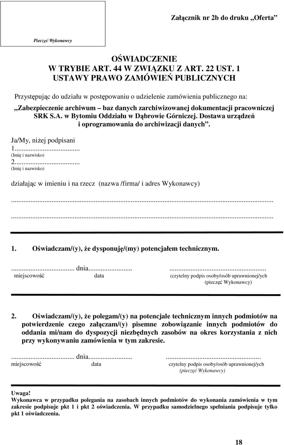 Dostawa urządzeń i oprogramowania do archiwizacji danych. Ja/My, niżej podpisani 1... (Imię i nazwisko) 2... (Imię i nazwisko) działając w imieniu i na rzecz (nazwa /firma/ i adres Wykonawcy)...... 1. Oświadczam/(y), że dysponuję/(my) potencjałem technicznym.