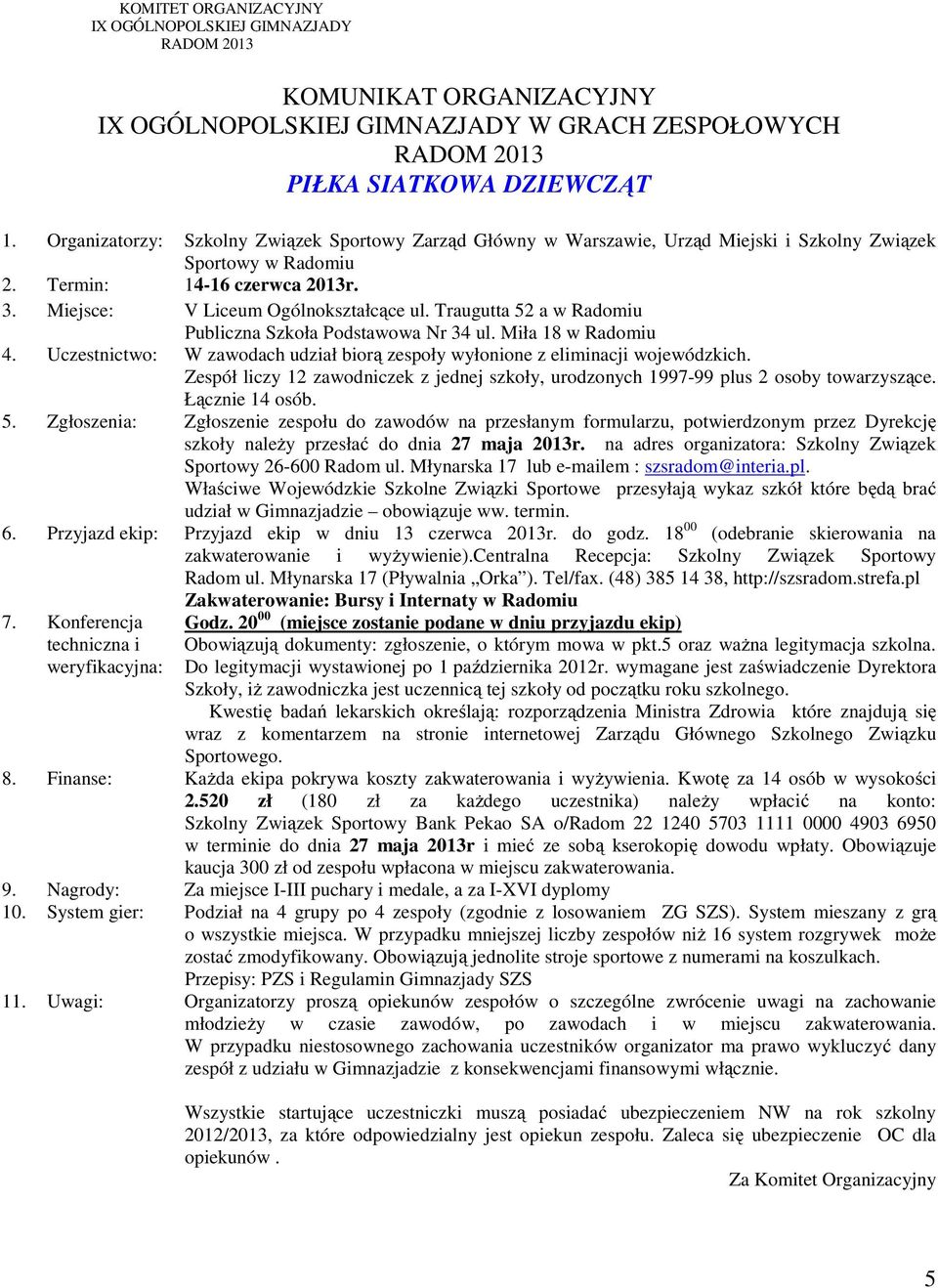 18 00 (odebranie skierowania na Szkoły, iż zawodniczka jest uczennicą tej szkoły od początku roku szkolnego. 8. Finanse: Każda ekipa pokrywa koszty zakwaterowania i wyżywienia.