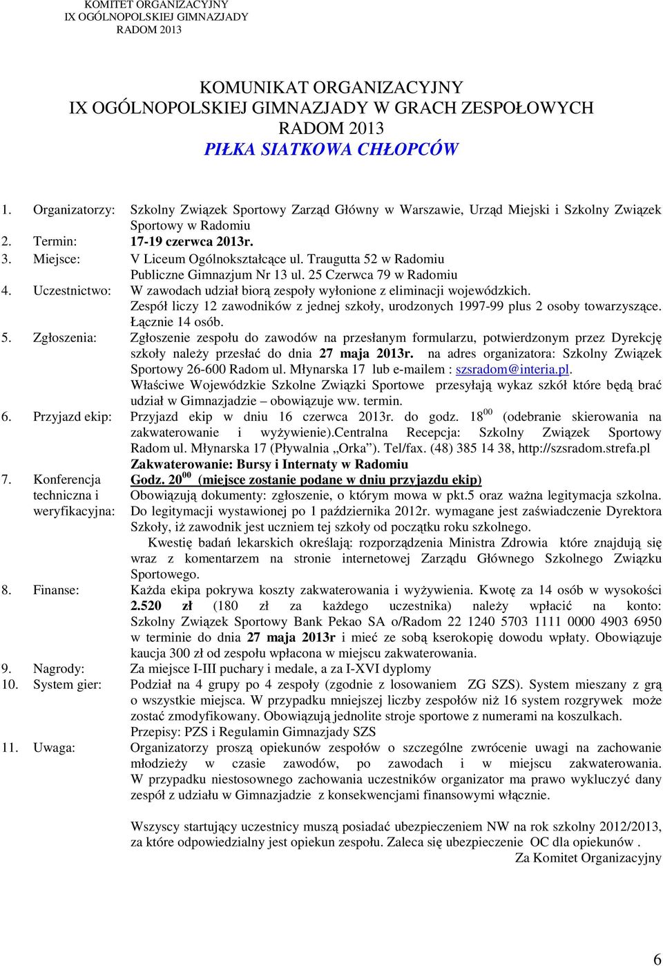 18 00 (odebranie skierowania na Szkoły, iż zawodnik jest uczniem tej szkoły od początku roku szkolnego. 8. Finanse: Każda ekipa pokrywa koszty zakwaterowania i wyżywienia.