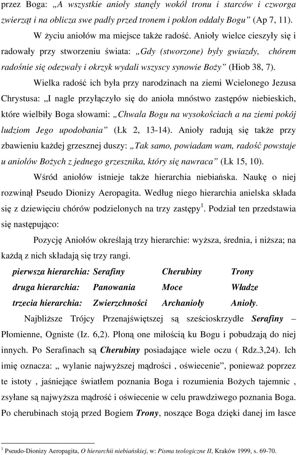 Wielka radość ich była przy narodzinach na ziemi Wcielonego Jezusa Chrystusa: I nagle przyłączyło się do anioła mnóstwo zastępów niebieskich, które wielbiły Boga słowami: Chwała Bogu na wysokościach