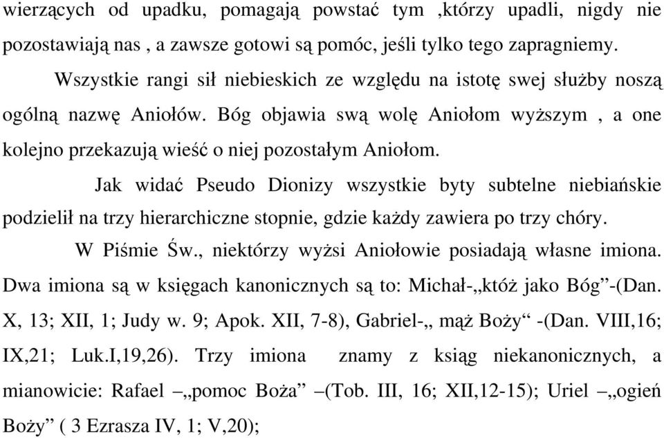 Jak widać Pseudo Dionizy wszystkie byty subtelne niebiańskie podzielił na trzy hierarchiczne stopnie, gdzie każdy zawiera po trzy chóry. W Piśmie Św.