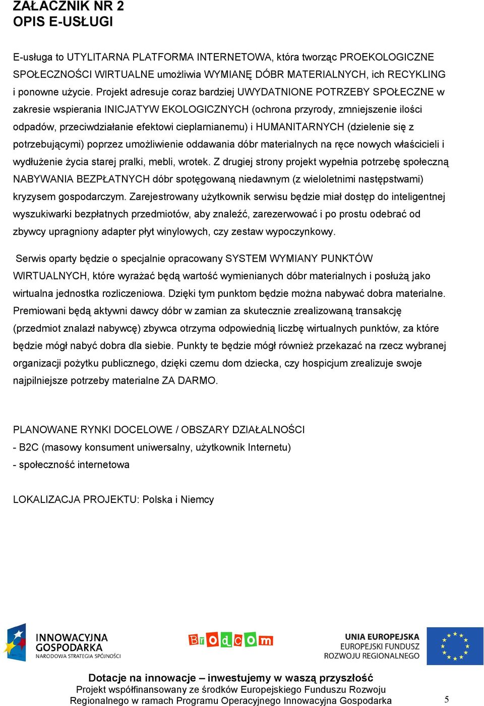 i HUMANITARNYCH (dzielenie się z potrzebującymi) poprzez umożliwienie oddawania dóbr materialnych na ręce nowych właścicieli i wydłużenie życia starej pralki, mebli, wrotek.