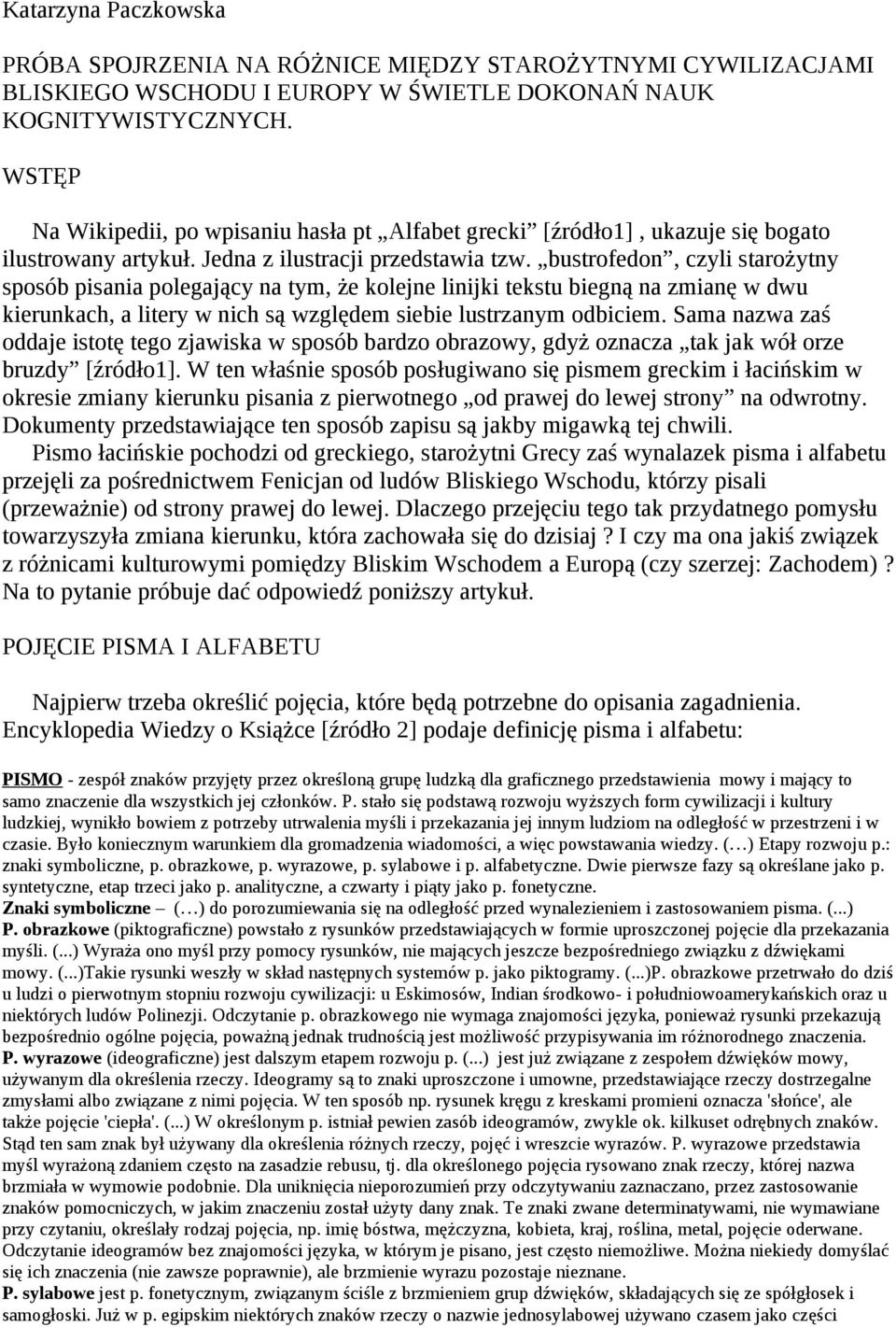 bustrofedon, czyli starożytny sposób pisania polegający na tym, że kolejne linijki tekstu biegną na zmianę w dwu kierunkach, a litery w nich są względem siebie lustrzanym odbiciem.