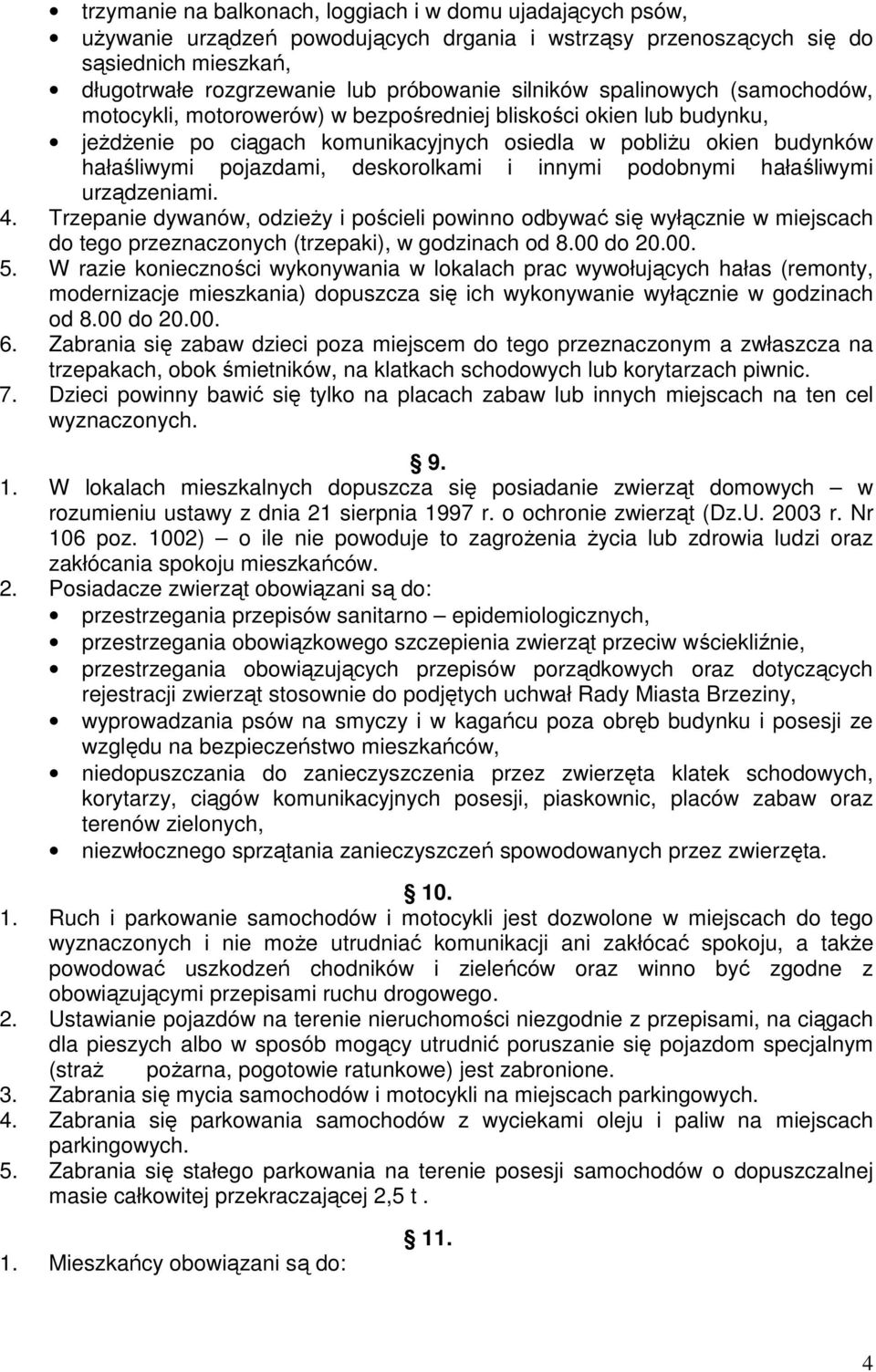 deskorolkami i innymi podobnymi hałaśliwymi urządzeniami. 4. Trzepanie dywanów, odzieży i pościeli powinno odbywać się wyłącznie w miejscach do tego przeznaczonych (trzepaki), w godzinach od 8.