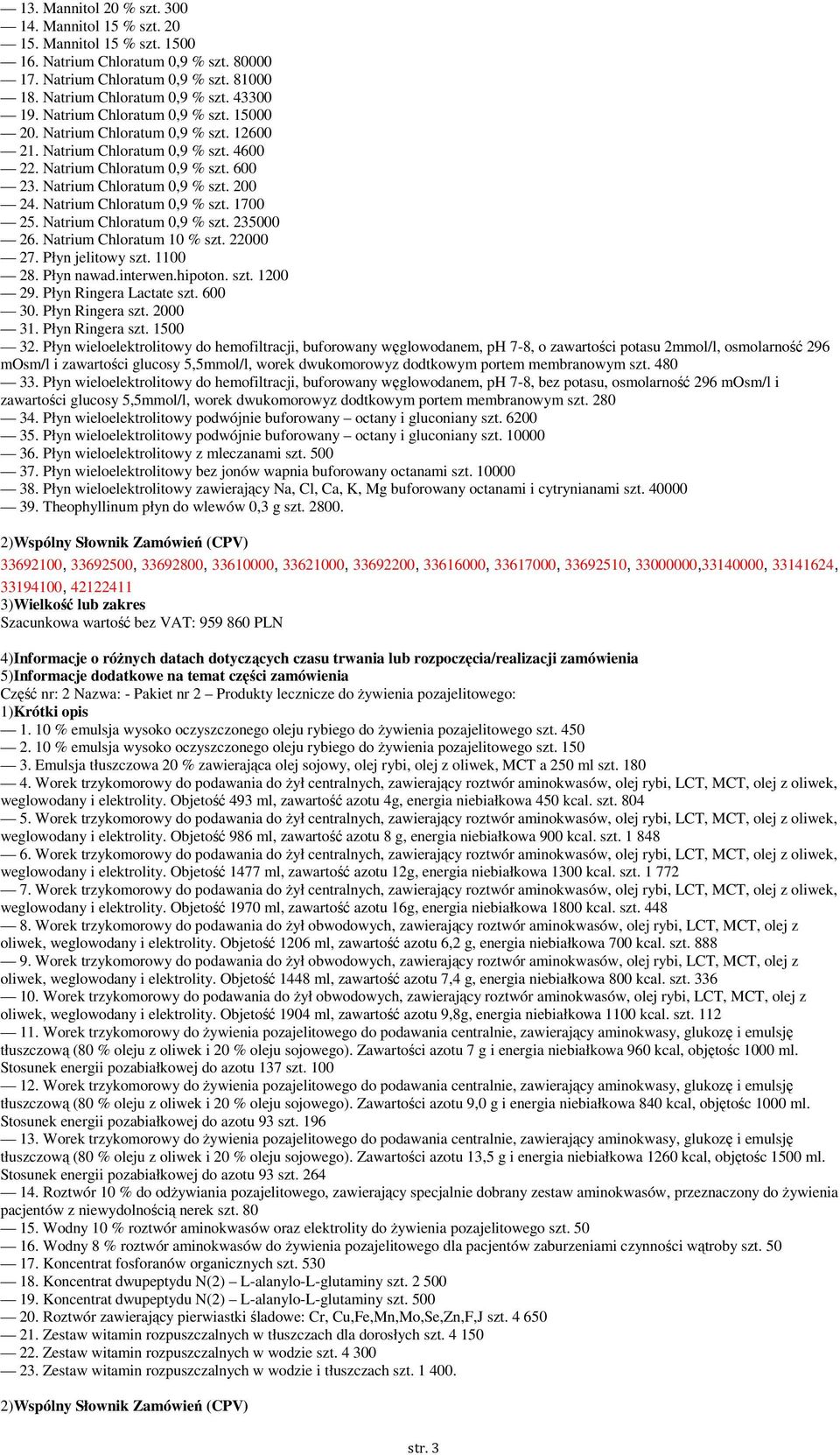 Natrium Chloratum 0,9 % szt. 1700 25. Natrium Chloratum 0,9 % szt. 235000 26. Natrium Chloratum 10 % szt. 22000 27. Płyn jelitowy szt. 1100 28. Płyn nawad.interwen.hipoton. szt. 1200 29.