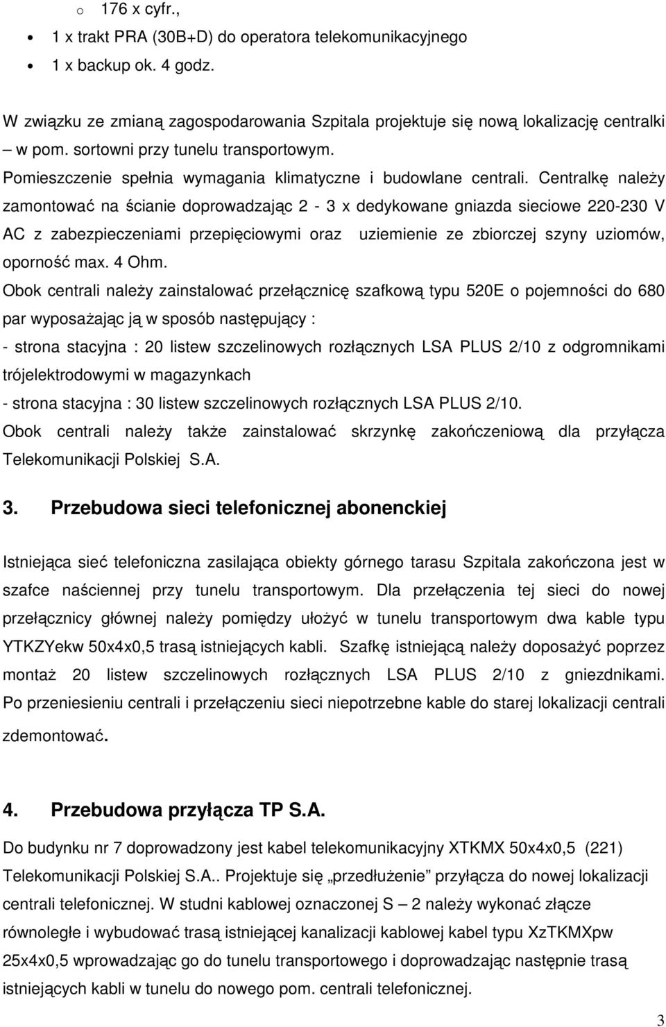 Centralkę naleŝy zamontować na ścianie doprowadzając 2-3 x dedykowane gniazda sieciowe 220-230 V AC z zabezpieczeniami przepięciowymi oraz uziemienie ze zbiorczej szyny uziomów, oporność max. 4 Ohm.