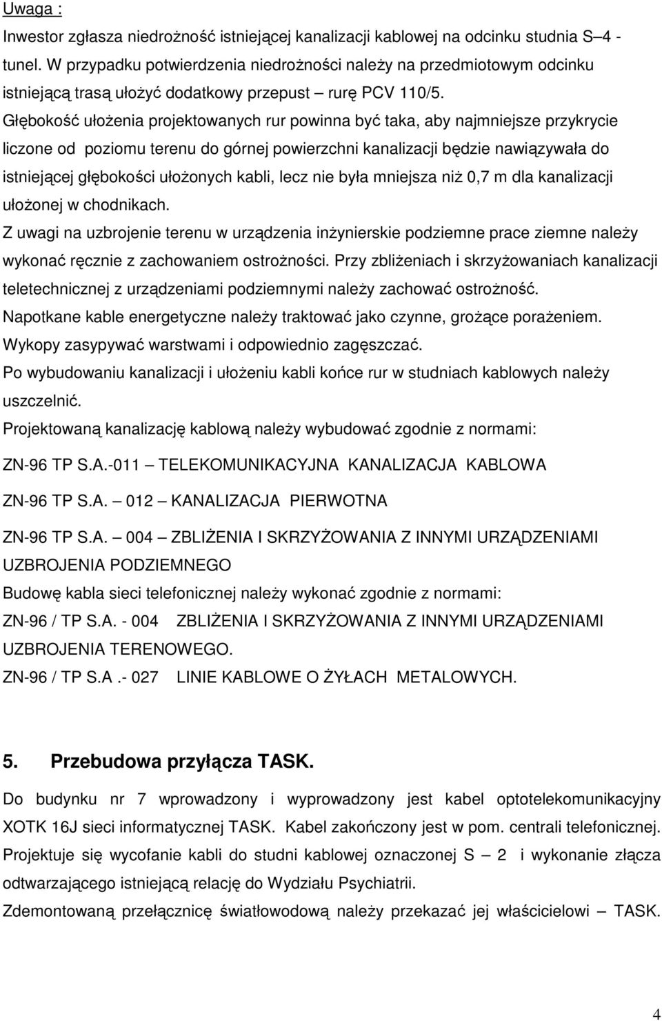 Głębokość ułoŝenia projektowanych rur powinna być taka, aby najmniejsze przykrycie liczone od poziomu terenu do górnej powierzchni kanalizacji będzie nawiązywała do istniejącej głębokości ułoŝonych