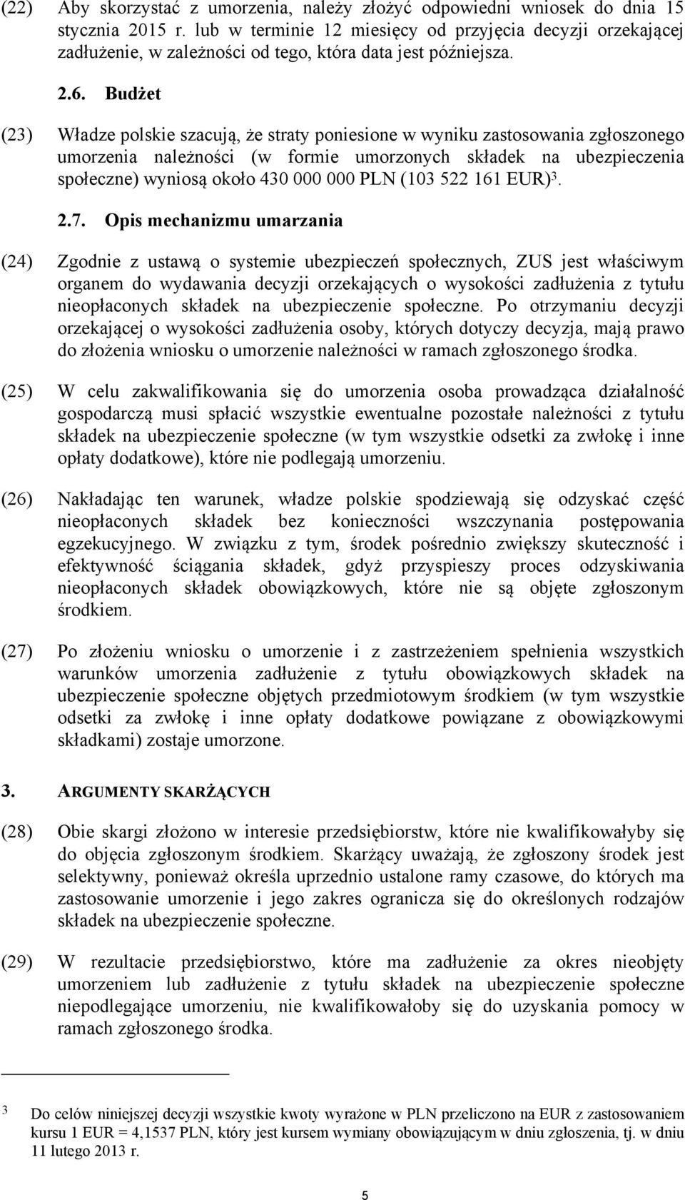 Budżet (23) Władze polskie szacują, że straty poniesione w wyniku zastosowania zgłoszonego umorzenia należności (w formie umorzonych składek na ubezpieczenia społeczne) wyniosą około 430 000 000 PLN