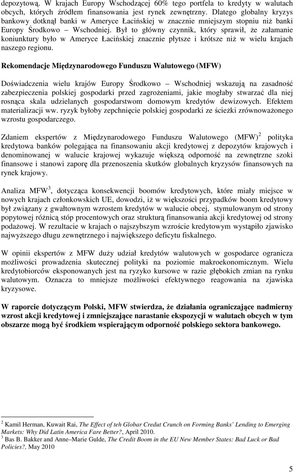 Był to główny czynnik, który sprawił, Ŝe załamanie koniunktury było w Ameryce Łacińskiej znacznie płytsze i krótsze niŝ w wielu krajach naszego regionu.