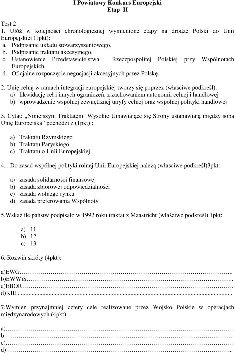 Unię celną w ramach integracji europejskiej tworzy się poprzez (właściwe podkreśl): a) likwidację ceł i innych ograniczeń, z zachowaniem autonomii celnej i handlowej b) wprowadzenie wspólnej