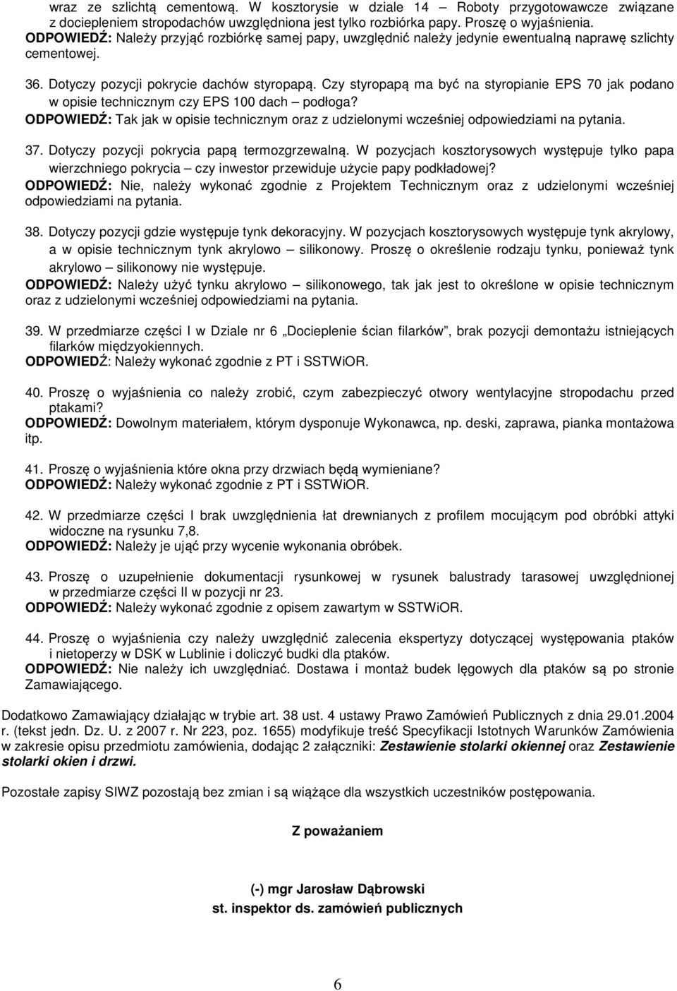 Czy styropapą ma być na styropianie EPS 70 jak podano w opisie technicznym czy EPS 100 dach podłoga? ODPOWIEDŹ: Tak jak w opisie technicznym oraz z udzielonymi wcześniej odpowiedziami na pytania. 37.