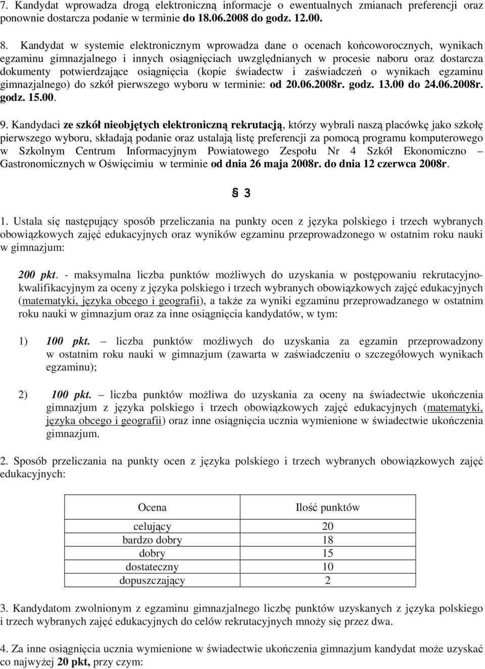 potwierdzające osiągnięcia (kopie świadectw i zaświadczeń o wynikach egzaminu gimnazjalnego) do szkół pierwszego wyboru w terminie: od 20.06.2008r. godz. 13.00 do 24.06.2008r. godz. 15.00. 9.