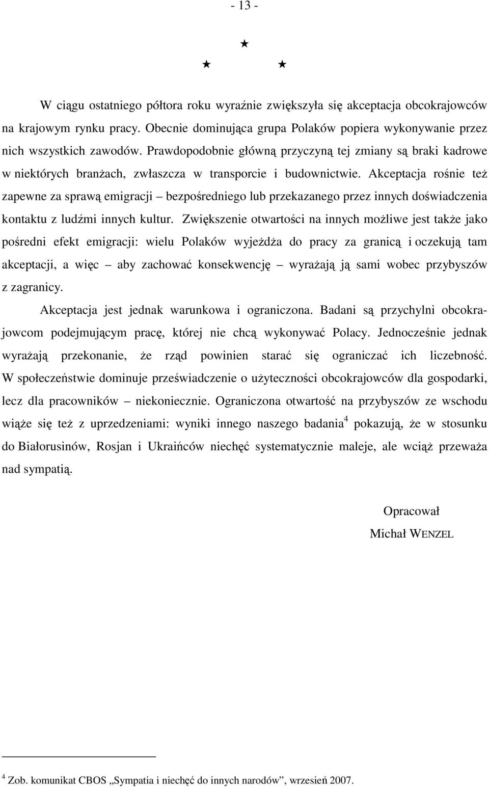 Akceptacja rośnie też zapewne za sprawą emigracji bezpośredniego lub przekazanego przez innych doświadczenia kontaktu z ludźmi innych kultur.