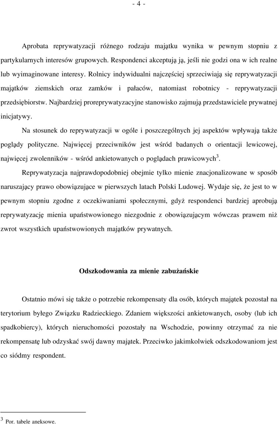 Najbardziej proreprywatyzacyjne stanowisko zajmują przedstawiciele prywatnej inicjatywy. Na stosunek do reprywatyzacji w ogóle i poszczególnych jej aspektów wpływają także poglądy polityczne.