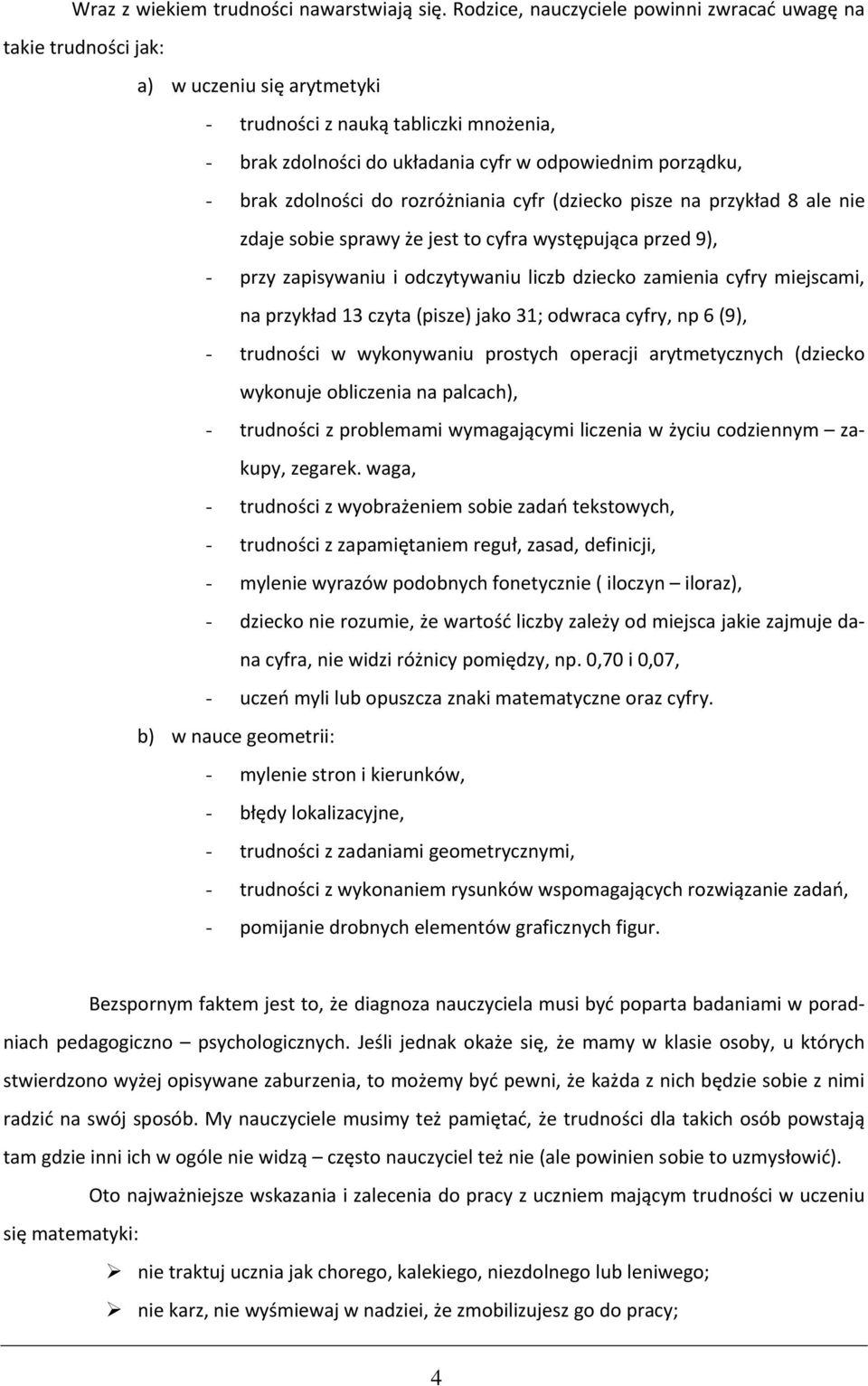 brak zdolności do rozróżniania cyfr (dziecko pisze na przykład 8 ale nie zdaje sobie sprawy że jest to cyfra występująca przed 9), - przy zapisywaniu i odczytywaniu liczb dziecko zamienia cyfry