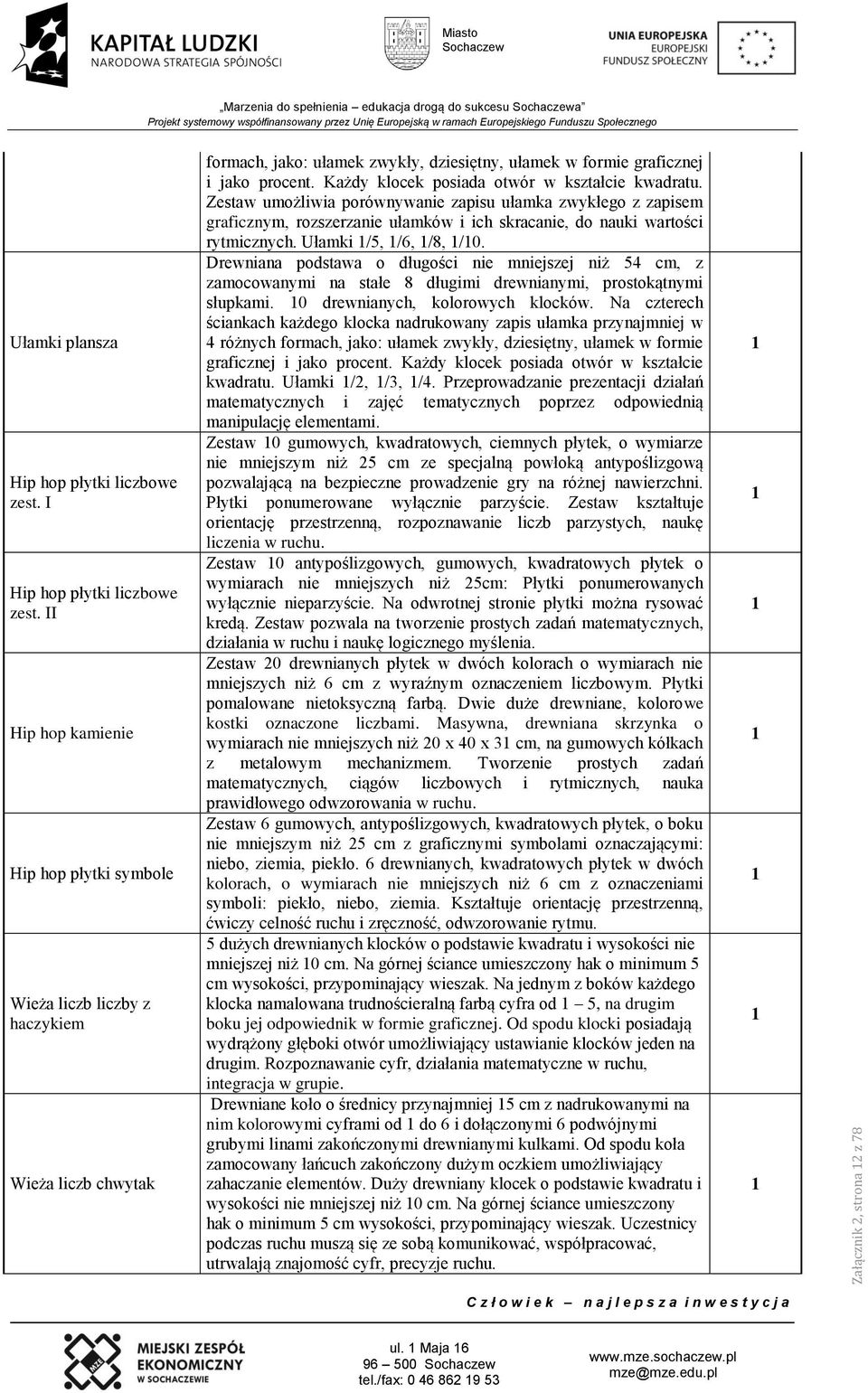 Każdy klocek posiada otwór w kształcie kwadratu. Zestaw umożliwia porównywanie zapisu ułamka zwykłego z zapisem graficznym, rozszerzanie ułamków i ich skracanie, do nauki wartości rytmicznych.