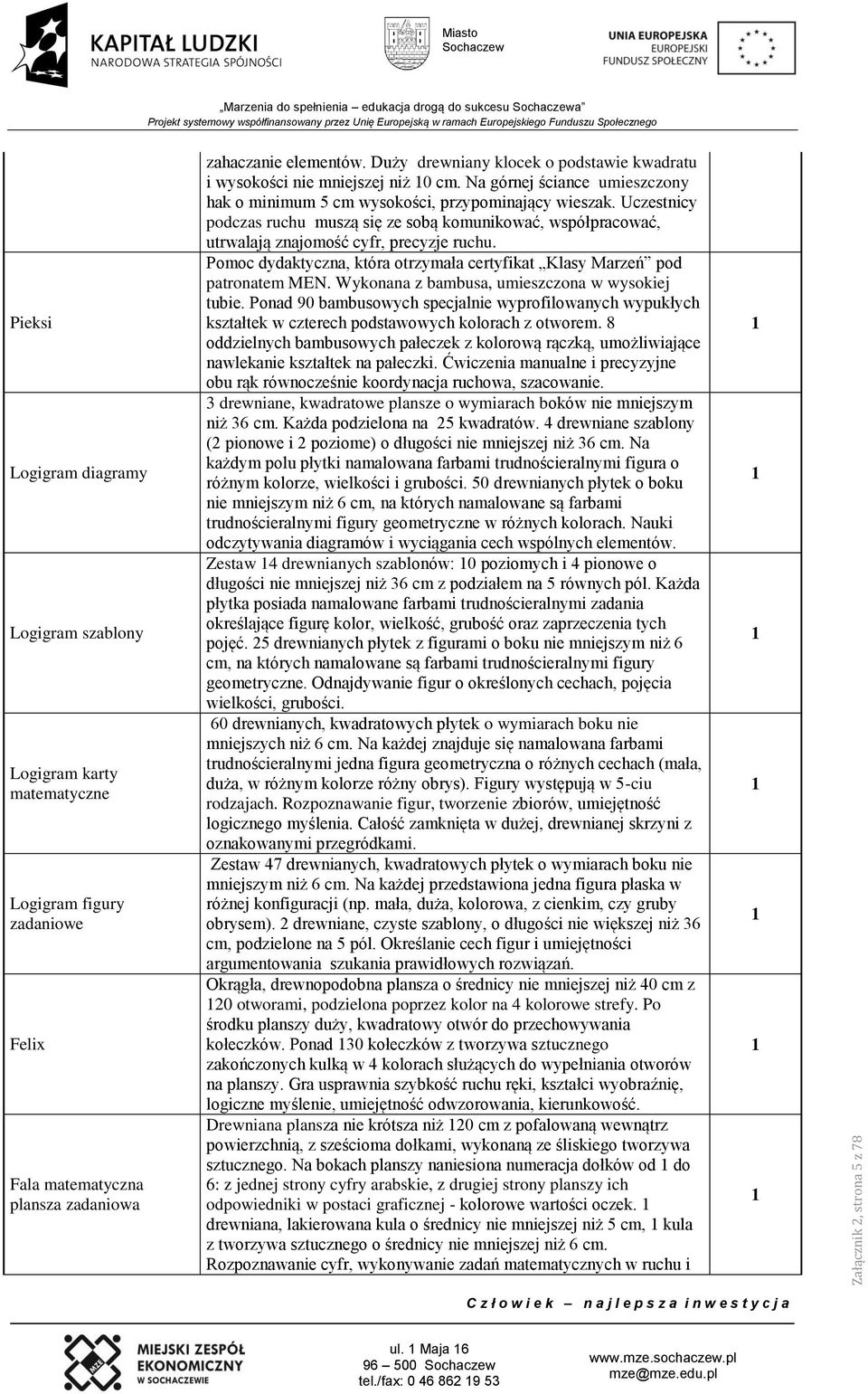 Na górnej ściance umieszczony hak o minimum 5 cm wysokości, przypominający wieszak. Uczestnicy podczas ruchu muszą się ze sobą komunikować, współpracować, utrwalają znajomość cyfr, precyzje ruchu.