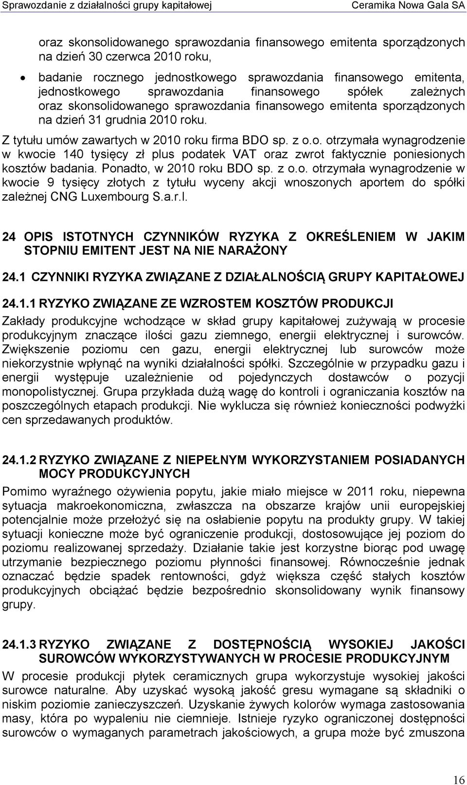 Ponadto, w 2010 roku BDO sp. z o.o. otrzymała wynagrodzenie w kwocie 9 tysięcy złotych z tytułu wyceny akcji wnoszonych aportem do spółki zale