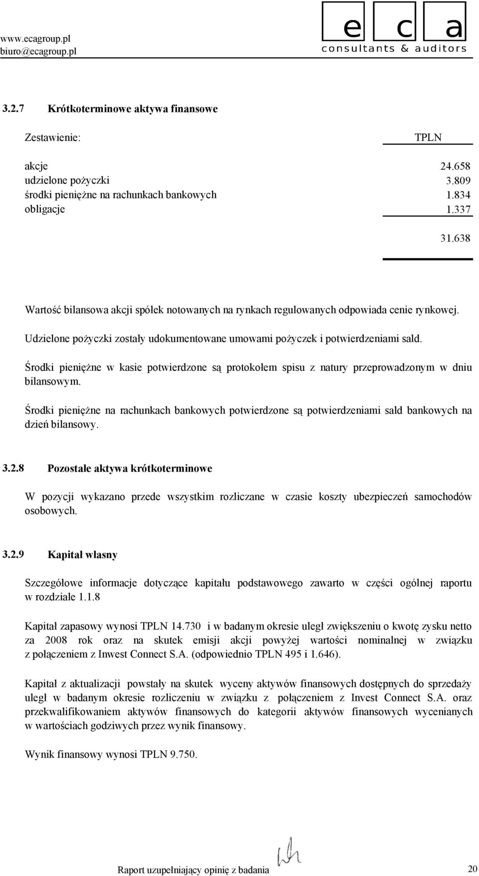 Środki pienięŝne w kasie potwierdzone są protokołem spisu z natury przeprowadzonym w dniu bilansowym.