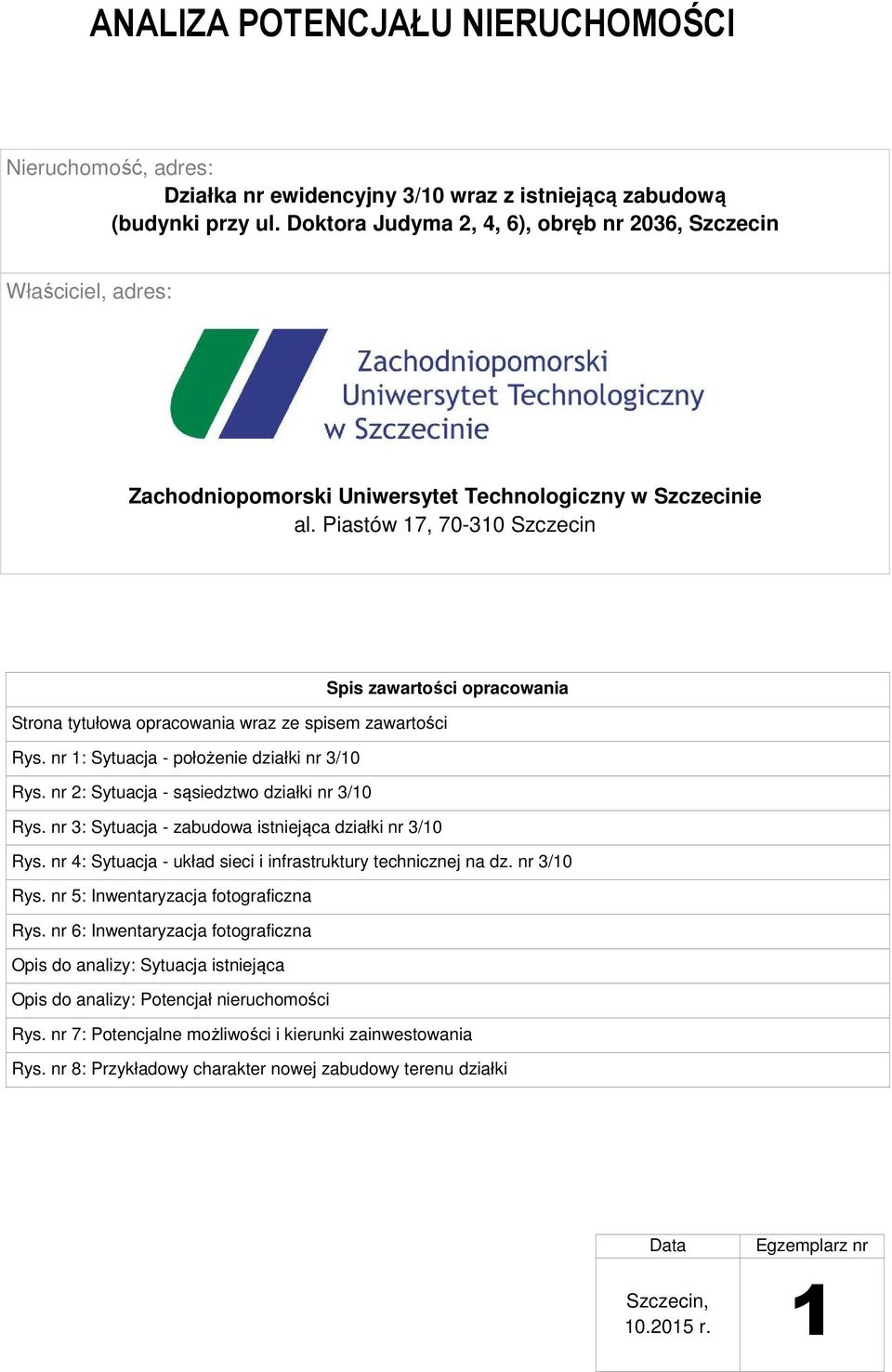 Piastów 17, 70-310 Szczecin Spis zawartości opracowania Strona tytułowa opracowania wraz ze spisem zawartości Rys. nr 1: Sytuacja - położenie działki nr 3/10 Rys.