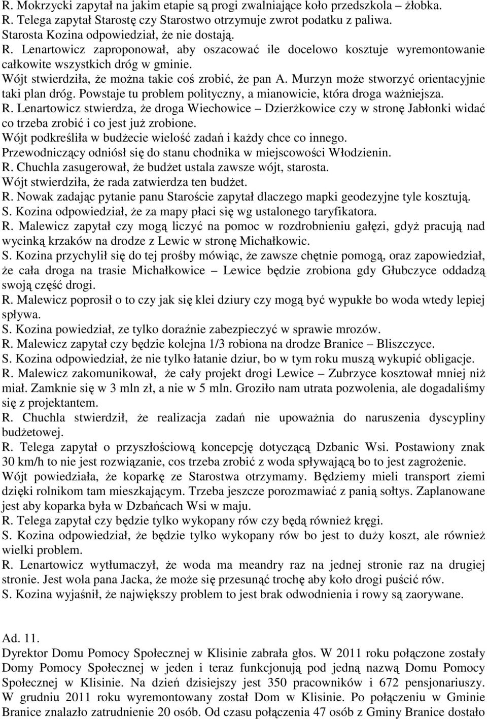 Wójt stwierdziła, że można takie coś zrobić, że pan A. Murzyn może stworzyć orientacyjnie taki plan dróg. Powstaje tu problem polityczny, a mianowicie, która droga ważniejsza. R.