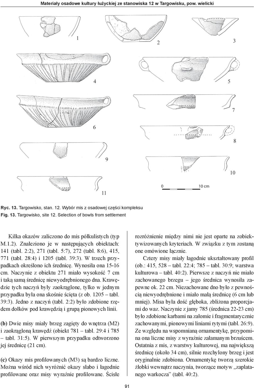 28:4) i 1205 (tabl. 39:3). W trzech przypadkach określono ich średnicę. Wynosiła ona 15-16 cm. Naczynie z obiektu 271 miało wysokość 7 cm i taką samą średnicę niewyodrębnionego dna.