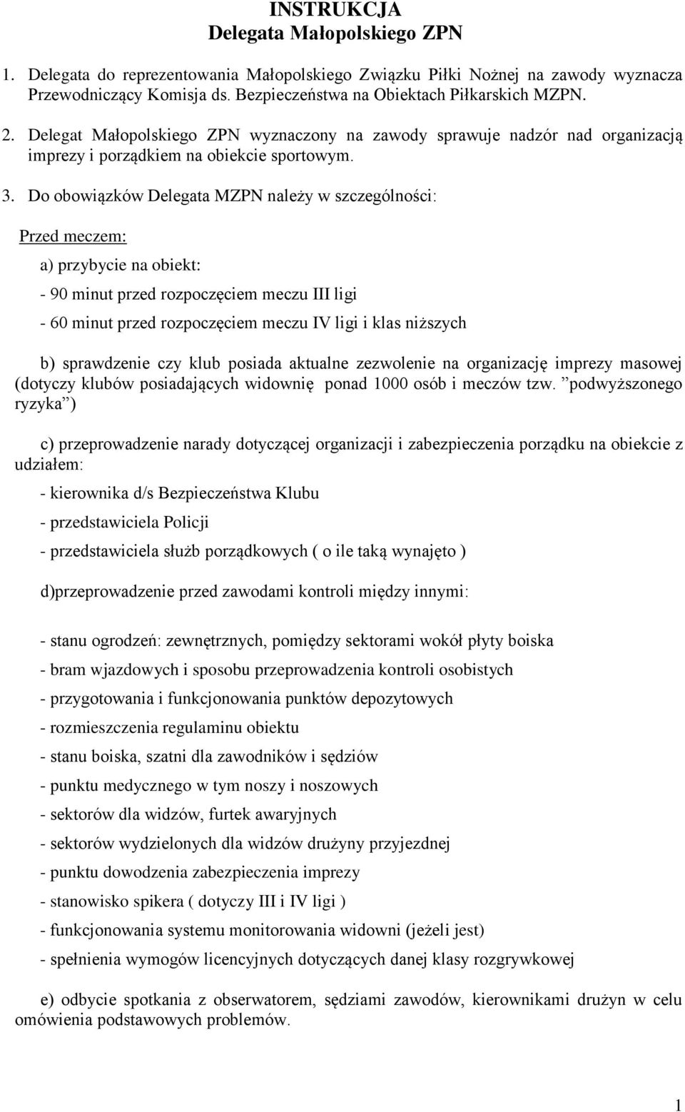 Do obowiązków Delegata MZPN należy w szczególności: Przed meczem: a) przybycie na obiekt: - 90 minut przed rozpoczęciem meczu III ligi - 60 minut przed rozpoczęciem meczu IV ligi i klas niższych b)