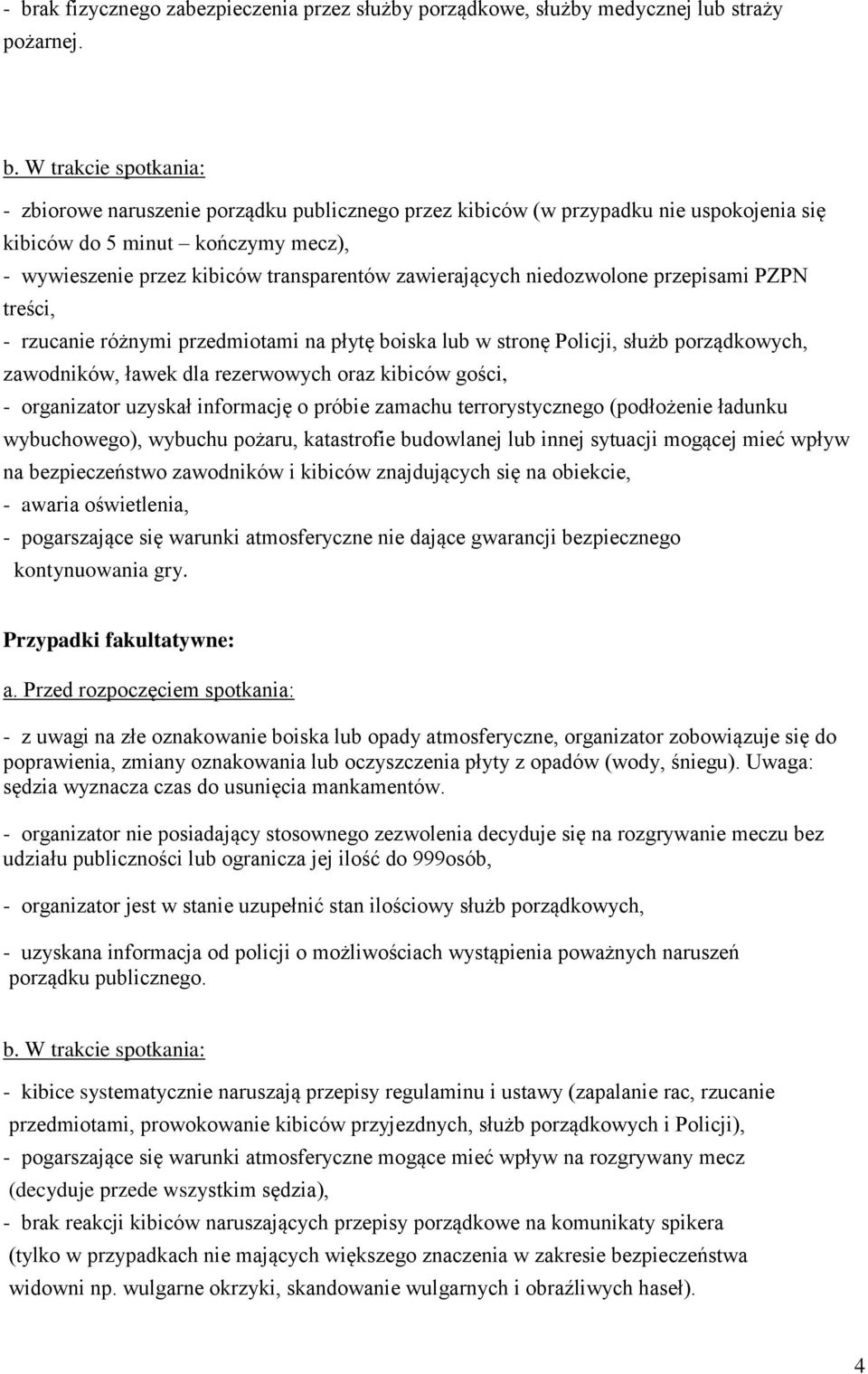 stronę Policji, służb porządkowych, zawodników, ławek dla rezerwowych oraz kibiców gości, - organizator uzyskał informację o próbie zamachu terrorystycznego (podłożenie ładunku wybuchowego), wybuchu