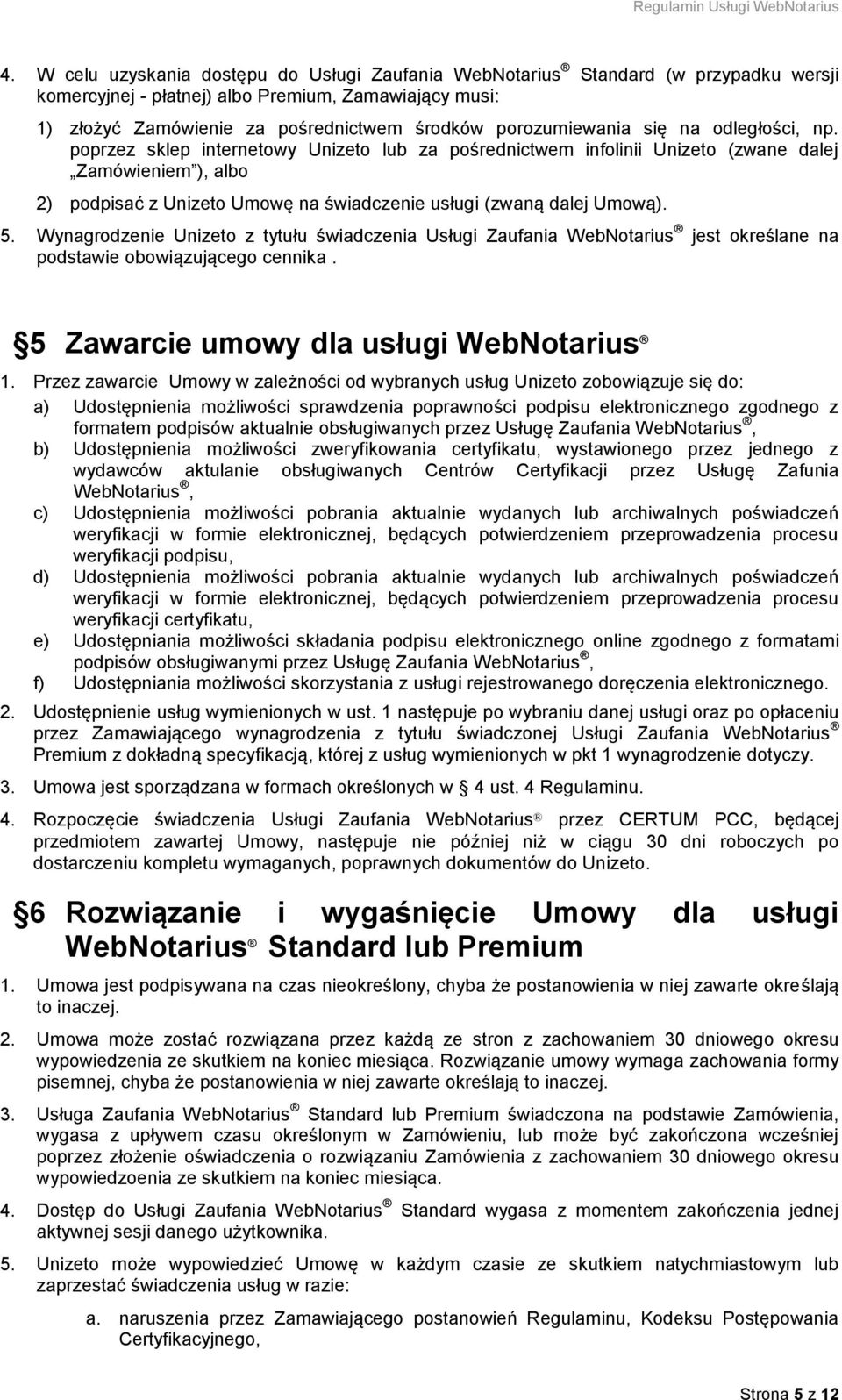 poprzez sklep internetowy Unizeto lub za pośrednictwem infolinii Unizeto (zwane dalej Zamówieniem ), albo 2) podpisać z Unizeto Umowę na świadczenie usługi (zwaną dalej Umową). 5.