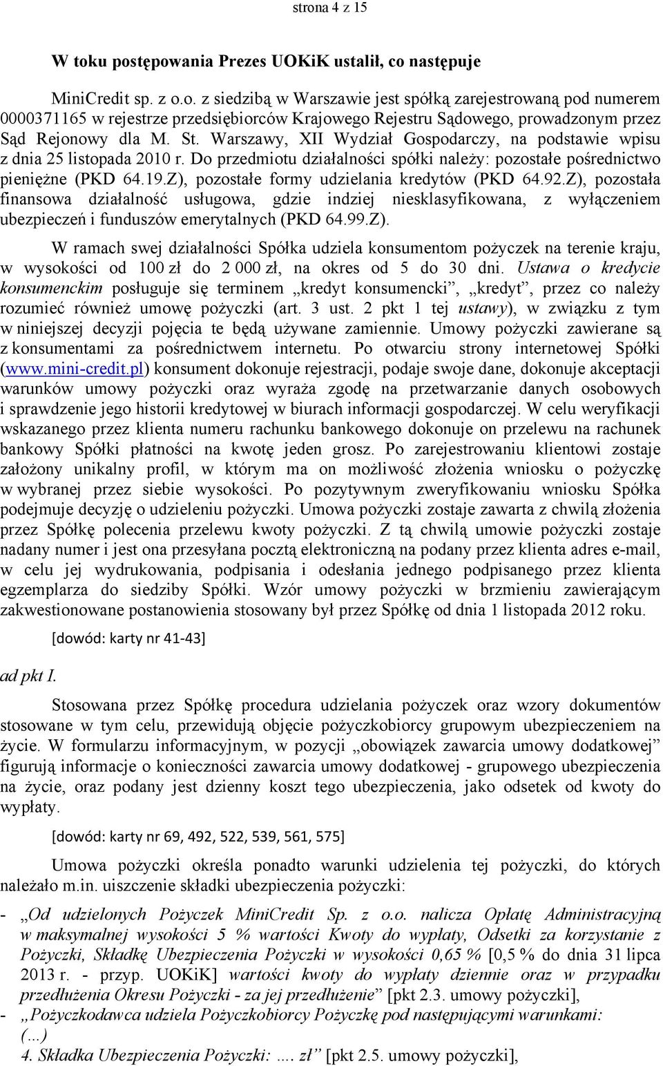 Z), pozostałe formy udzielania kredytów (PKD 64.92.Z), pozostała finansowa działalność usługowa, gdzie indziej niesklasyfikowana, z wyłączeniem ubezpieczeń i funduszów emerytalnych (PKD 64.99.Z). W ramach swej działalności Spółka udziela konsumentom pożyczek na terenie kraju, w wysokości od 100 zł do 2 000 zł, na okres od 5 do 30 dni.