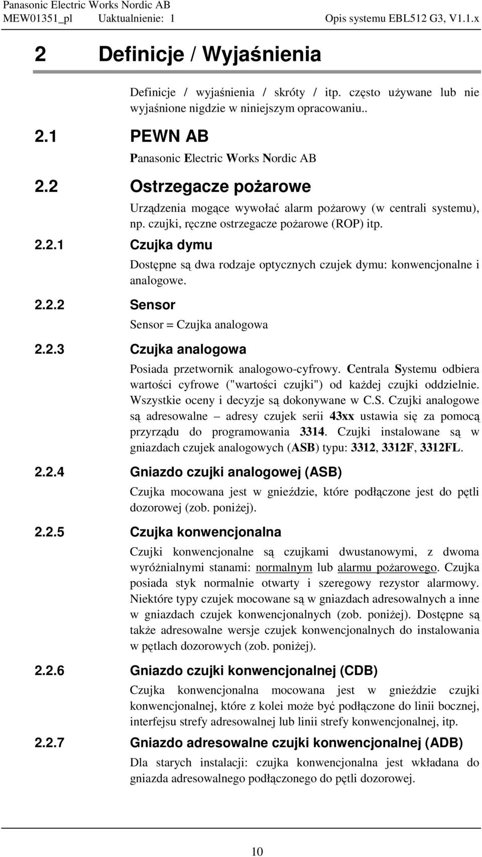 Dostępne są dwa rodzaje optycznych czujek dymu: konwencjonalne i analogowe. Sensor = Czujka analogowa 2.2.3 Czujka analogowa Posiada przetwornik analogowo-cyfrowy.