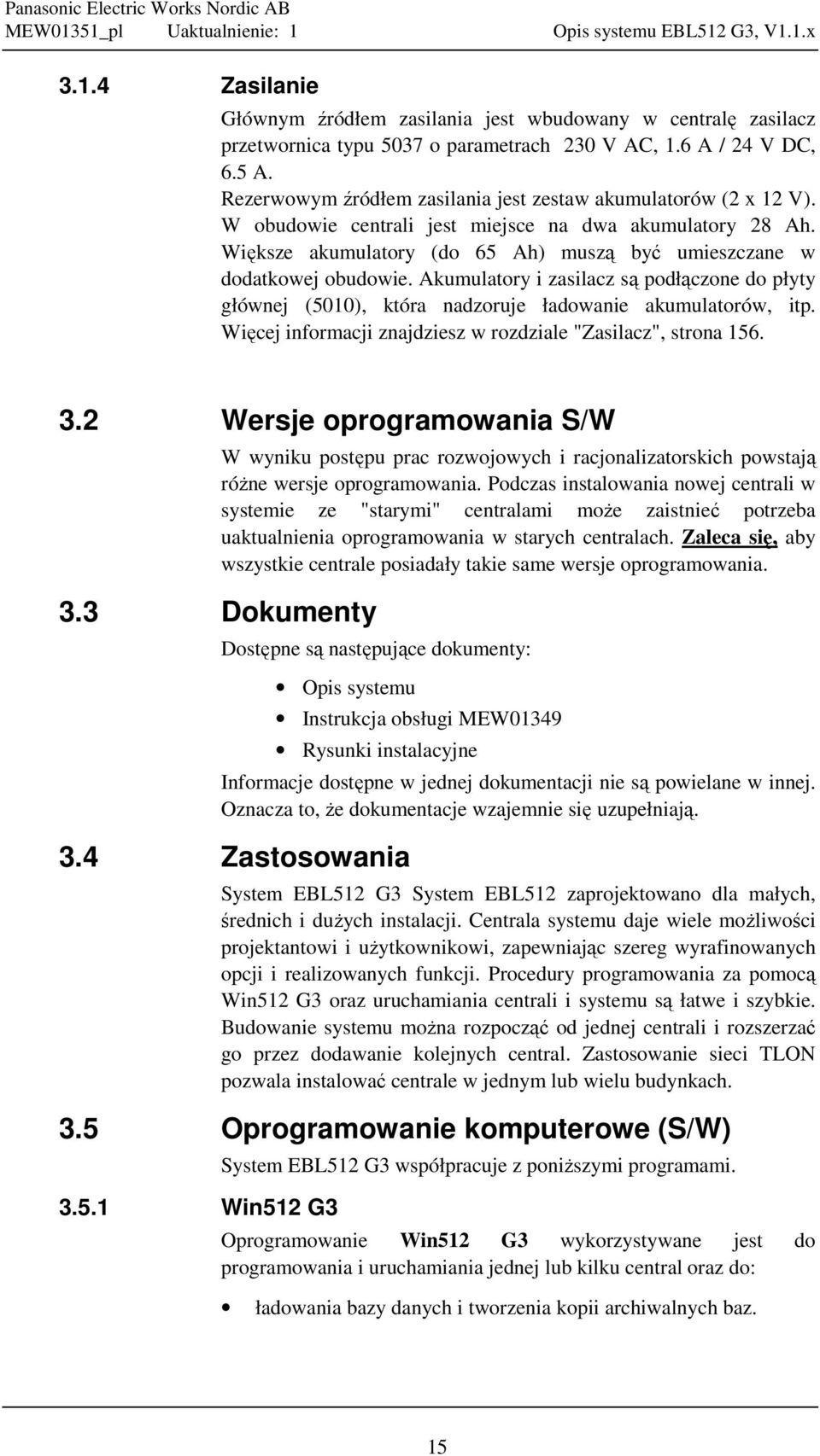 Akumulatory i zasilacz są podłączone do płyty głównej (5010), która nadzoruje ładowanie akumulatorów, itp. Więcej informacji znajdziesz w rozdziale "Zasilacz", strona 156. 3.