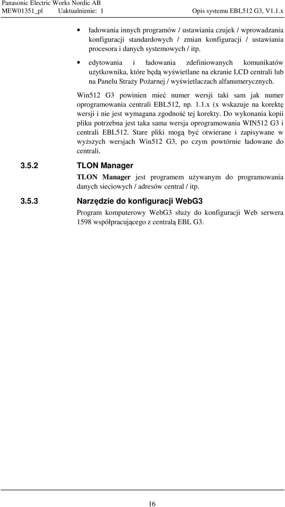 Win512 G3 powinien mieć numer wersji taki sam jak numer oprogramowania centrali EBL512, np. 1.1.x (x wskazuje na korektę wersji i nie jest wymagana zgodność tej korekty.